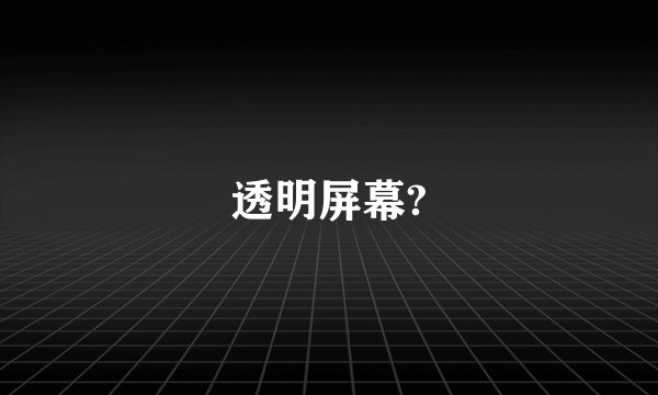 透明屏幕?