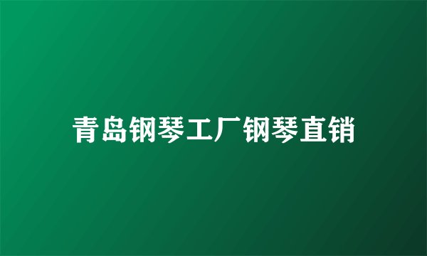 青岛钢琴工厂钢琴直销