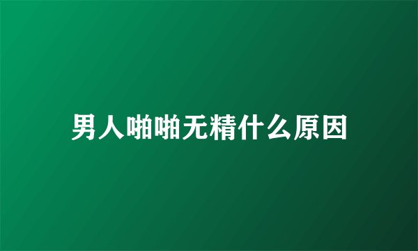 男人啪啪无精什么原因