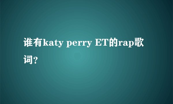 谁有katy perry ET的rap歌词？
