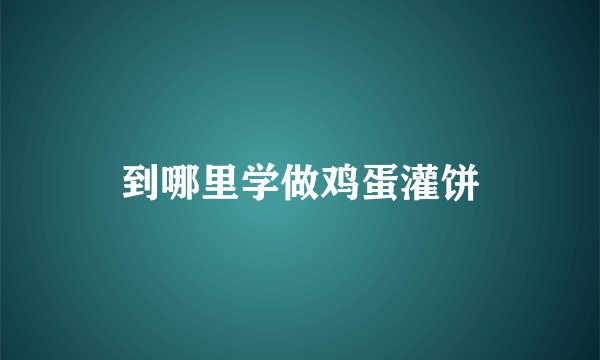 到哪里学做鸡蛋灌饼