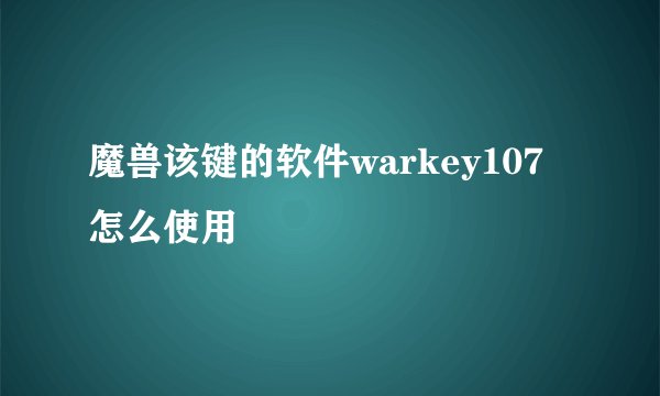 魔兽该键的软件warkey107怎么使用