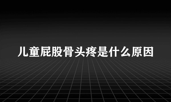 儿童屁股骨头疼是什么原因