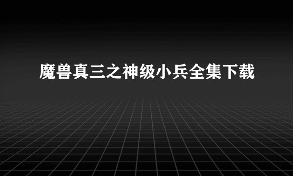 魔兽真三之神级小兵全集下载