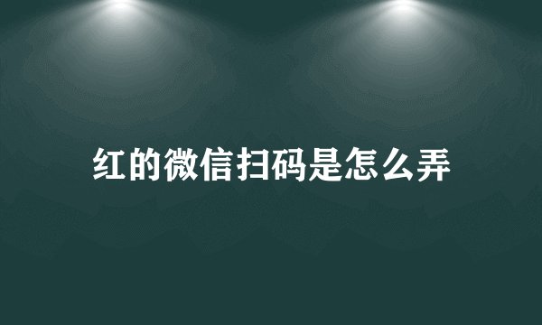 红的微信扫码是怎么弄