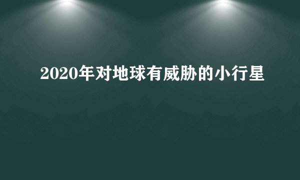 2020年对地球有威胁的小行星