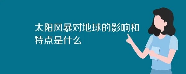 太阳风暴对地球的影响和特点是什么