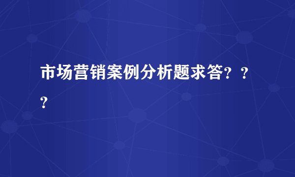 市场营销案例分析题求答？？？