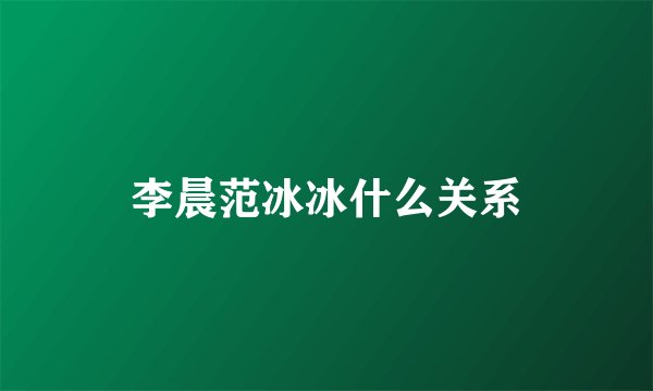 李晨范冰冰什么关系