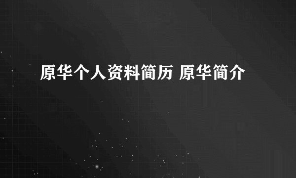 原华个人资料简历 原华简介