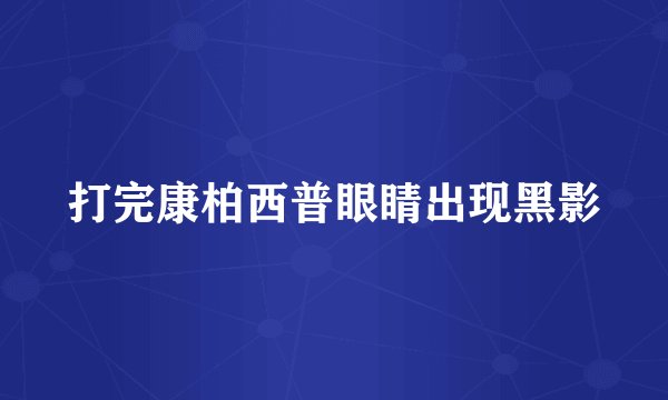 打完康柏西普眼睛出现黑影