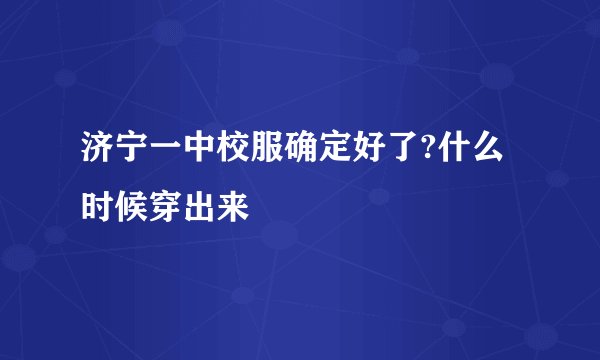 济宁一中校服确定好了?什么时候穿出来