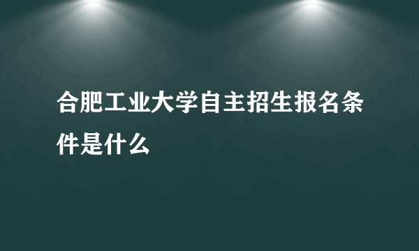合肥工业大学自主招生报名条件是什么