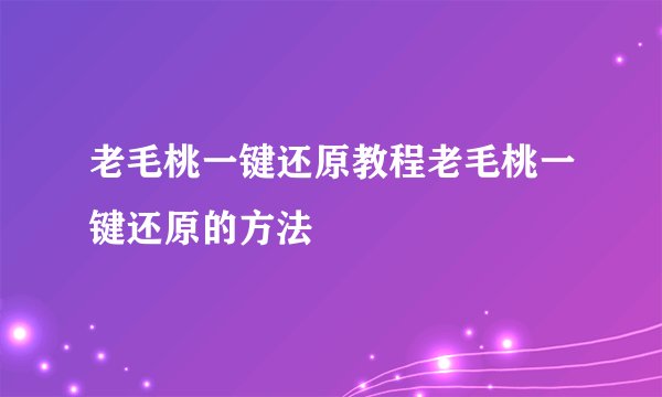 老毛桃一键还原教程老毛桃一键还原的方法