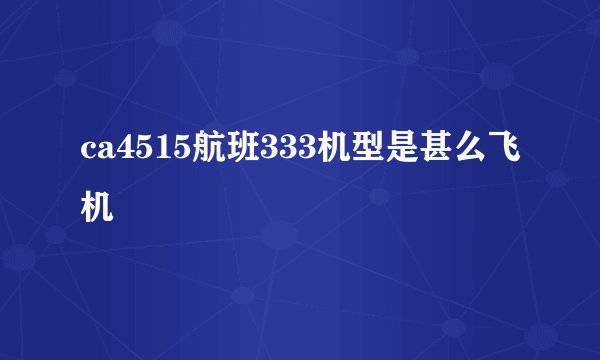 ca4515航班333机型是甚么飞机