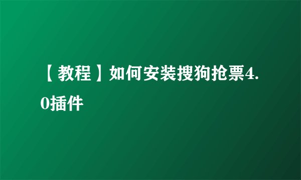 【教程】如何安装搜狗抢票4.0插件