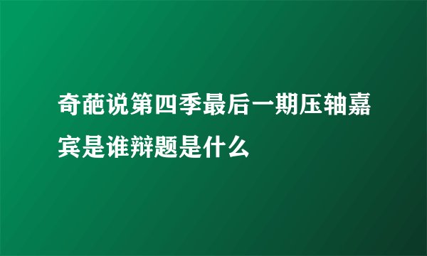 奇葩说第四季最后一期压轴嘉宾是谁辩题是什么