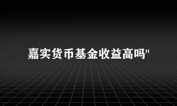 嘉实货币基金收益高吗