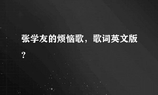 张学友的烦恼歌，歌词英文版？