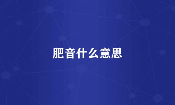 肥音什么意思