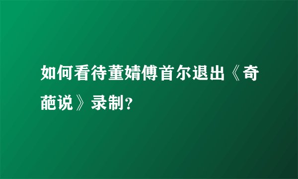 如何看待董婧傅首尔退出《奇葩说》录制？