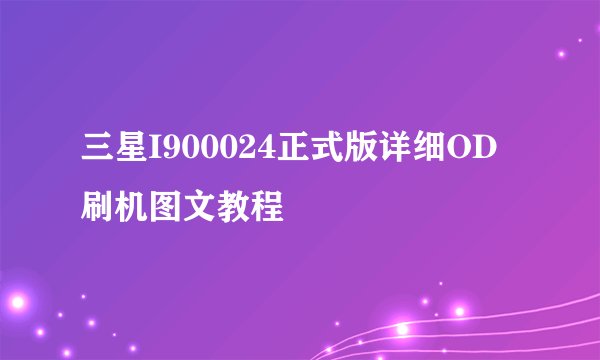 三星I900024正式版详细OD刷机图文教程