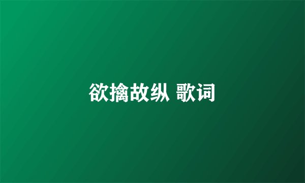 欲擒故纵 歌词