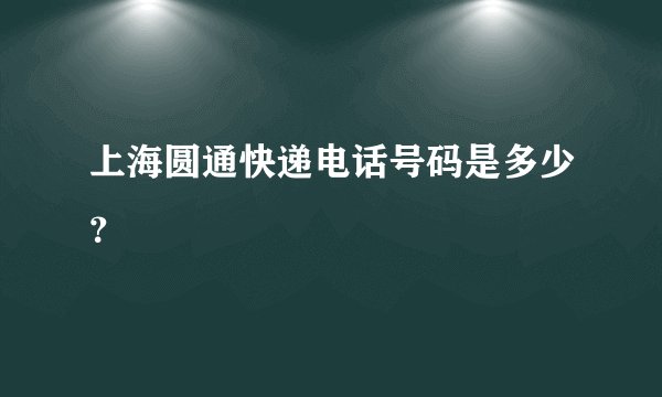 上海圆通快递电话号码是多少?