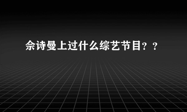 佘诗曼上过什么综艺节目？？