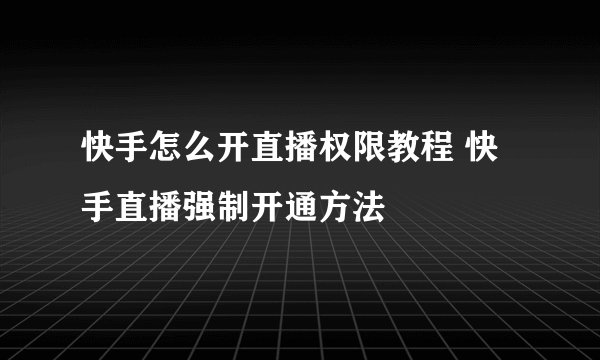 快手怎么开直播权限教程 快手直播强制开通方法