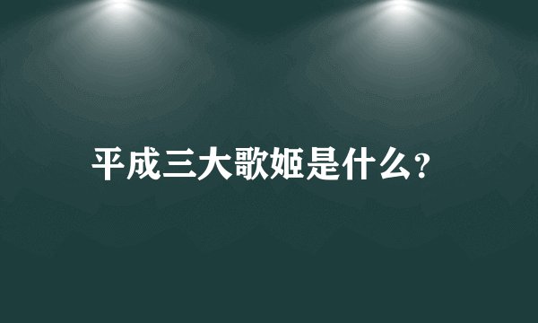 平成三大歌姬是什么?