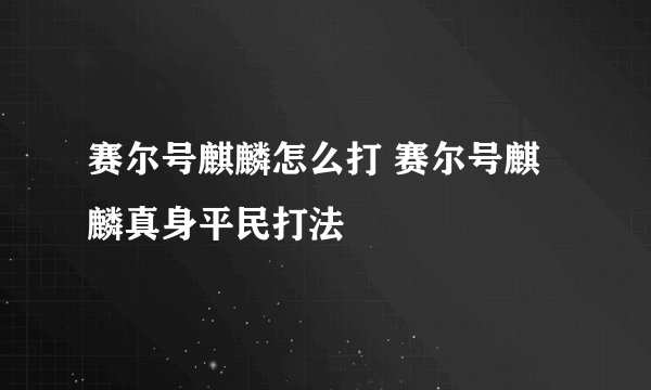 赛尔号麒麟怎么打 赛尔号麒麟真身平民打法