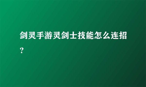 剑灵手游灵剑士技能怎么连招？