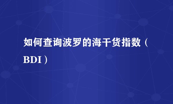 如何查询波罗的海干货指数（BDI）