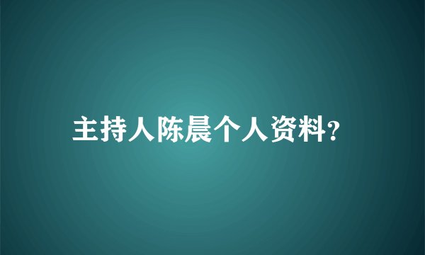 主持人陈晨个人资料？