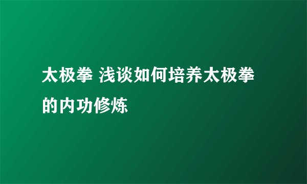 太极拳 浅谈如何培养太极拳的内功修炼