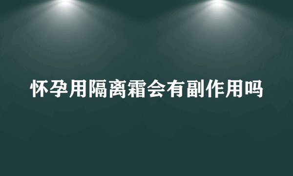 怀孕用隔离霜会有副作用吗