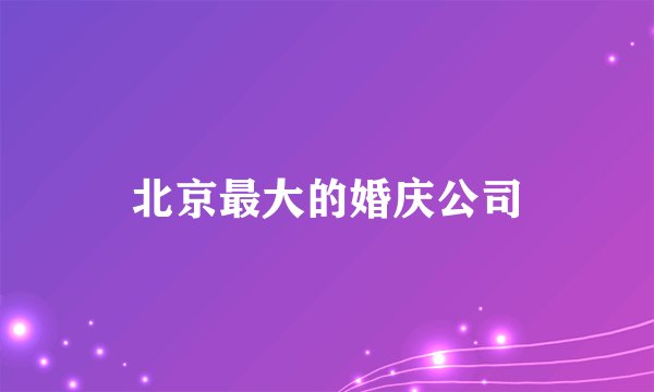 北京最大的婚庆公司