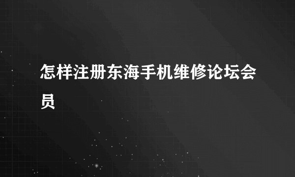 怎样注册东海手机维修论坛会员