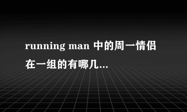 running man 中的周一情侣在一组的有哪几集？最好告诉我第几期或第几集？