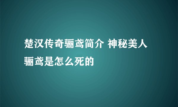 楚汉传奇骊鸢简介 神秘美人骊鸢是怎么死的