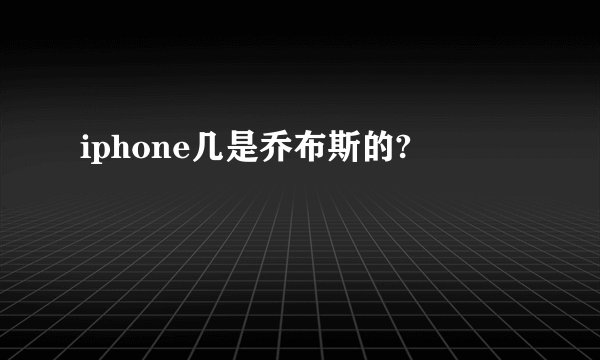 iphone几是乔布斯的?