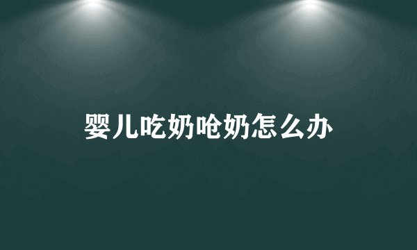 婴儿吃奶呛奶怎么办