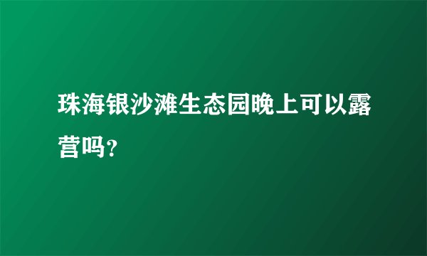 珠海银沙滩生态园晚上可以露营吗？