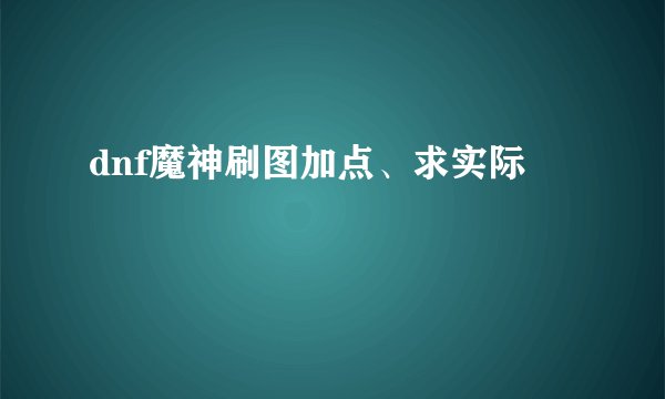 dnf魔神刷图加点、求实际
