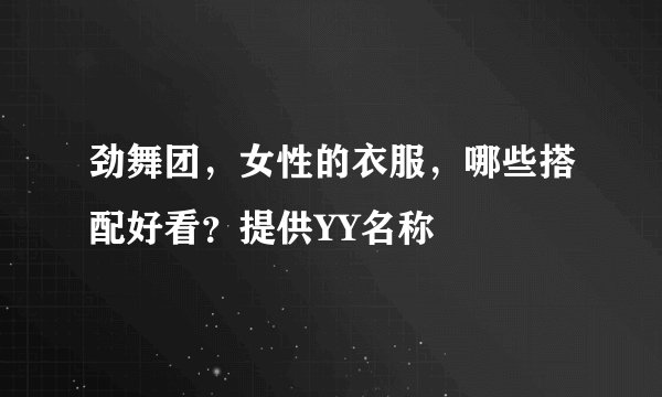 劲舞团，女性的衣服，哪些搭配好看？提供YY名称