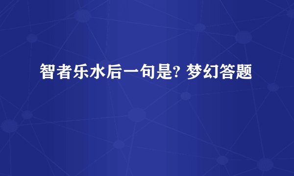 智者乐水后一句是? 梦幻答题