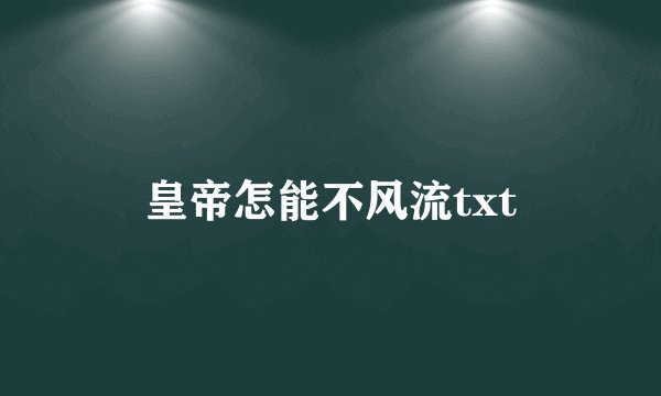皇帝怎能不风流txt