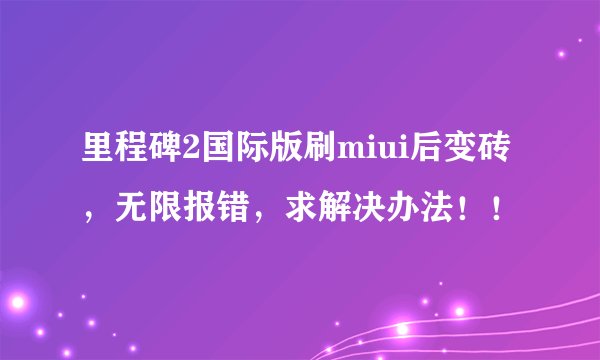 里程碑2国际版刷miui后变砖，无限报错，求解决办法！！