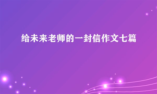 给未来老师的一封信作文七篇